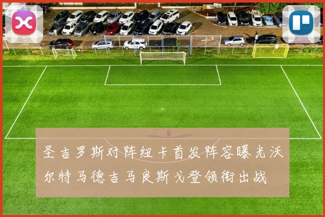 圣吉罗斯对阵纽卡首发阵容曝光沃尔特马德吉马良斯戈登领衔出战