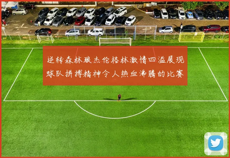 逆转森林狼杰伦格林激情四溢展现球队拼搏精神令人热血沸腾的比赛回顾