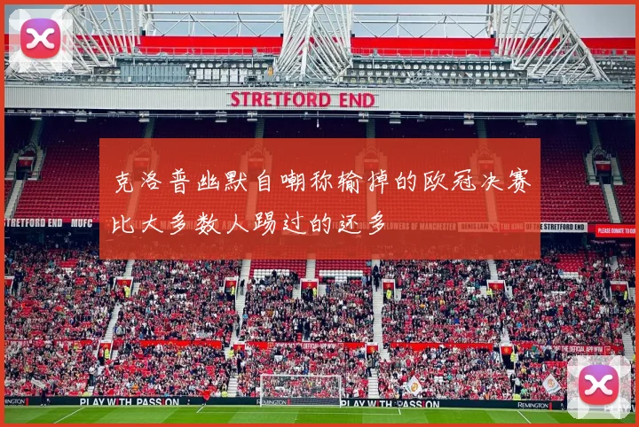 克洛普幽默自嘲称输掉的欧冠决赛比大多数人踢过的还多