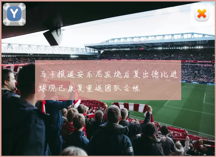 马卡报道安东尼发烧后复出德比进球现已康复重返团队合练