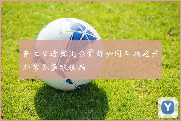 弗兰克透露比尔骨折如同车祸这并非常见篮球伤病