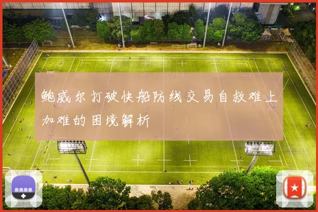 鲍威尔打破快船防线交易自救难上加难的困境解析