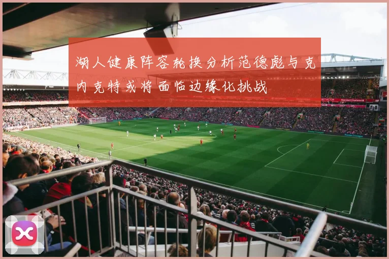 湖人健康阵容轮换分析范德彪与克内克特或将面临边缘化挑战