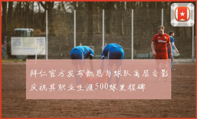 拜仁官方发布凯恩与球队高层合影庆祝其职业生涯500球里程碑