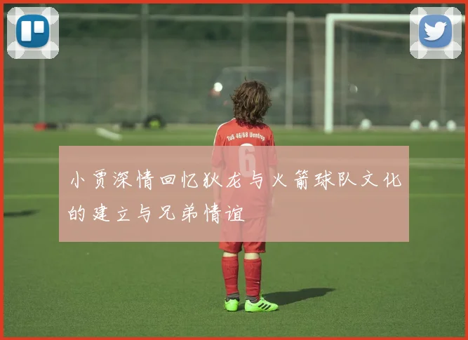 小贾深情回忆狄龙与火箭球队文化的建立与兄弟情谊