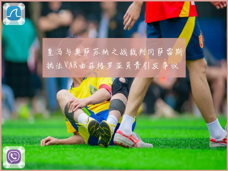 皇马与奥萨苏纳之战裁判冈萨雷斯执法VAR由菲格罗亚负责引发争议