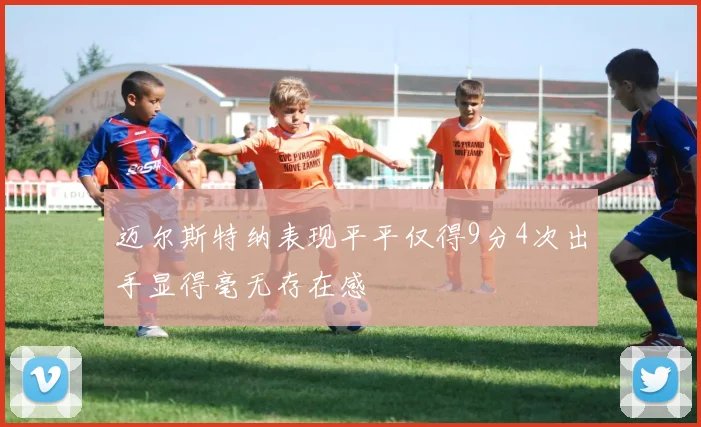 迈尔斯特纳表现平平仅得9分4次出手显得毫无存在感