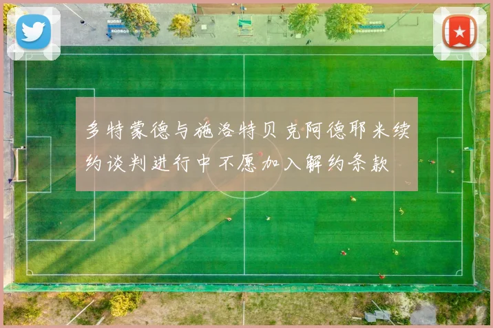 多特蒙德与施洛特贝克阿德耶米续约谈判进行中不愿加入解约条款