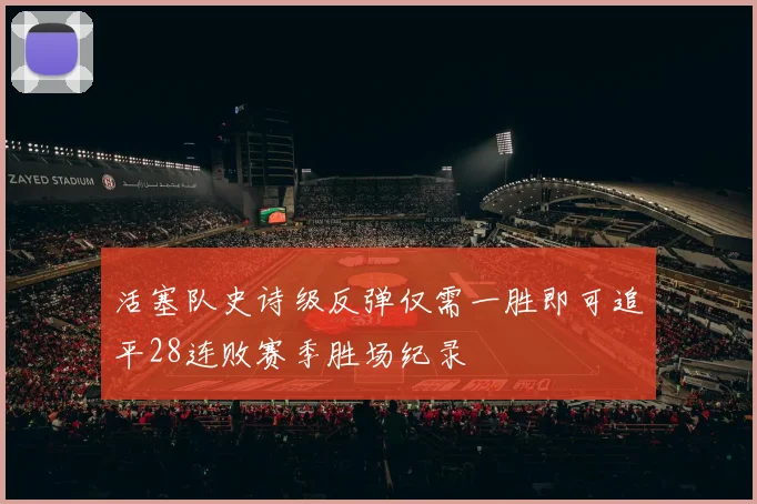 活塞队史诗级反弹仅需一胜即可追平28连败赛季胜场纪录