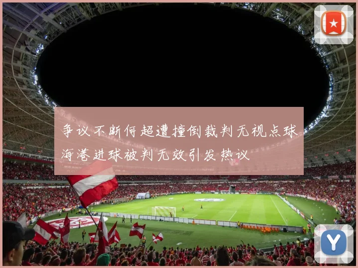 争议不断何超遭撞倒裁判无视点球海港进球被判无效引发热议