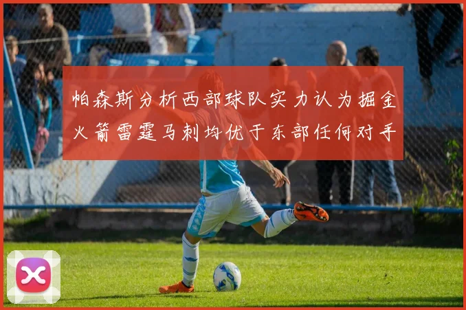 帕森斯分析西部球队实力认为掘金火箭雷霆马刺均优于东部任何对手