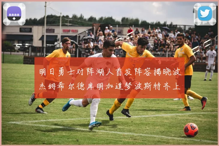明日勇士对阵湖人首发阵容揭晓波杰姆希尔德库明加追梦波斯特齐上阵