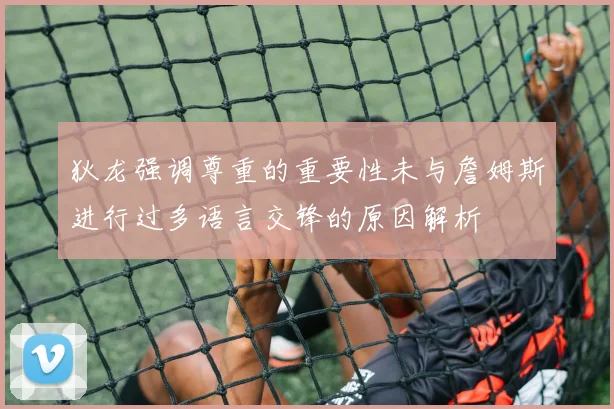 狄龙强调尊重的重要性未与詹姆斯进行过多语言交锋的原因解析