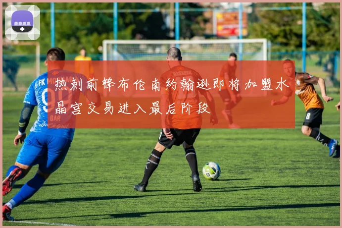 热刺前锋布伦南约翰逊即将加盟水晶宫交易进入最后阶段