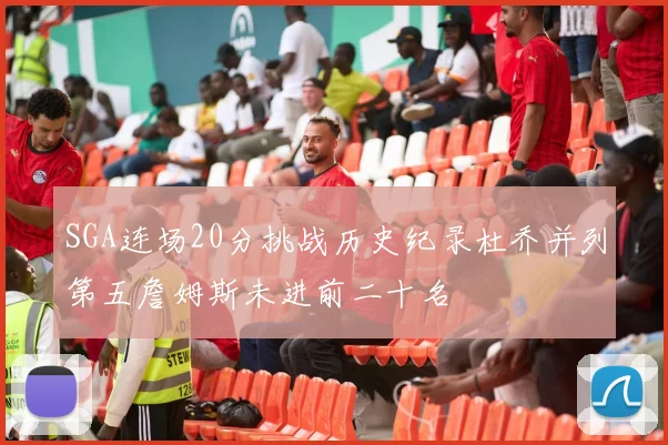 SGA连场20分挑战历史纪录杜乔并列第五詹姆斯未进前二十名