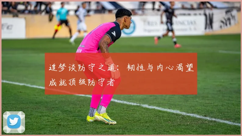 追梦谈防守之道：韧性与内心渴望成就顶级防守者